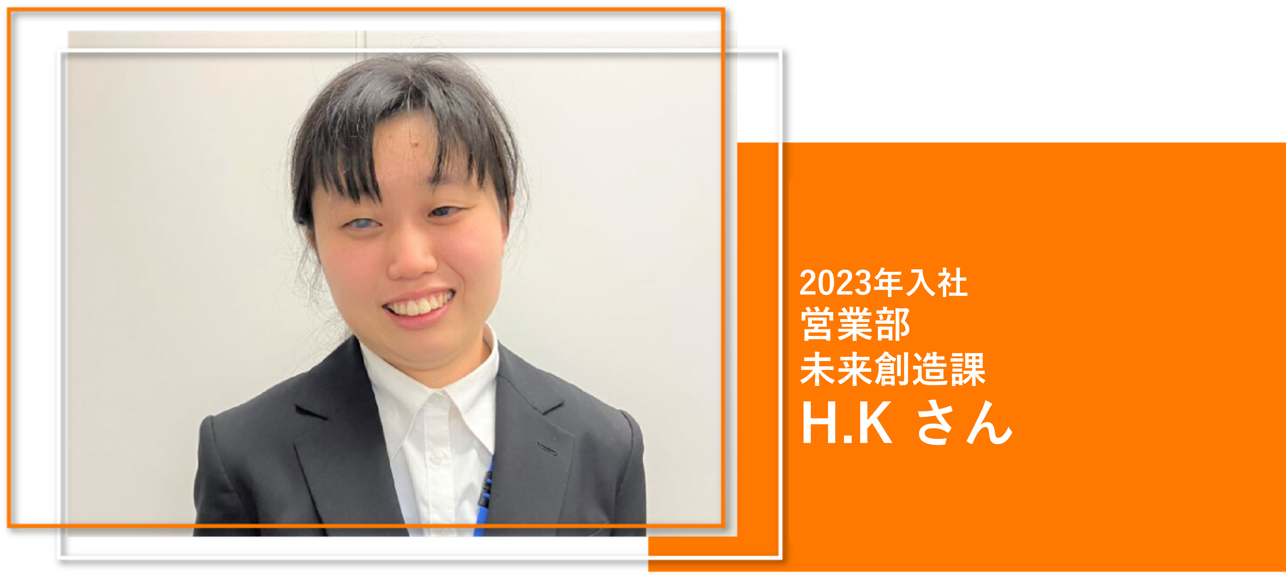2023年入社
営業部
未来創造課
H.K さん